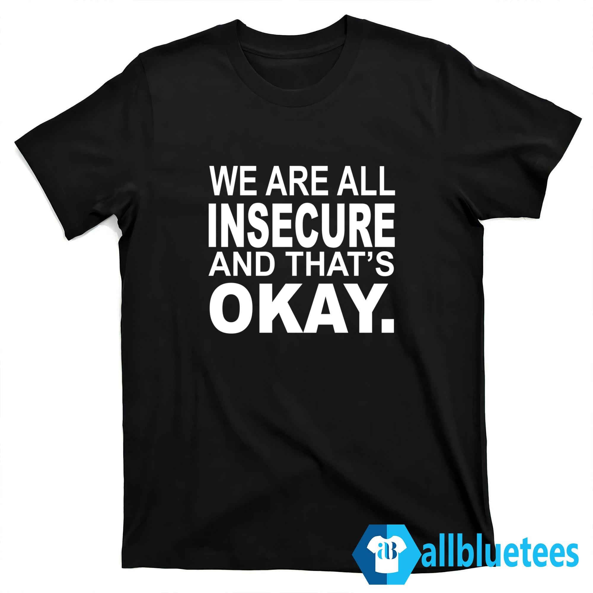 We Are All Insecure And That’s Okay Shirt