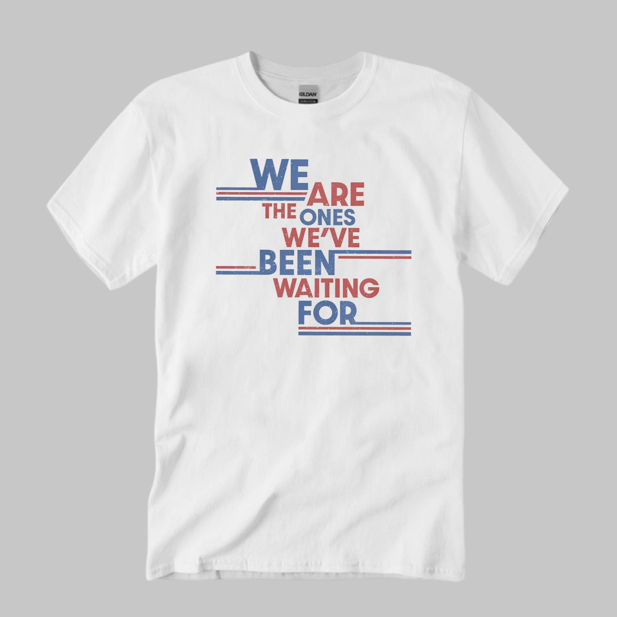 We Are The Ones We’ve Been Waiting For Shirt