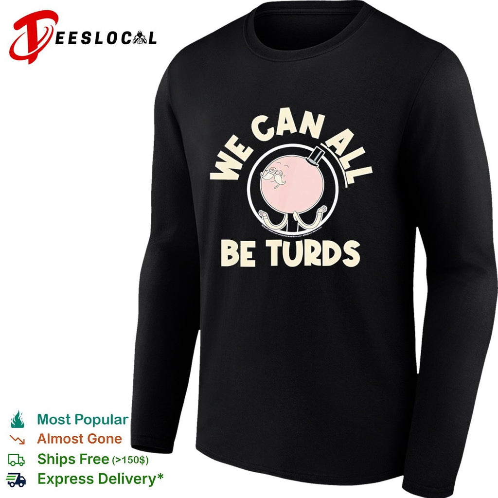 We Can All Be Turds shirt