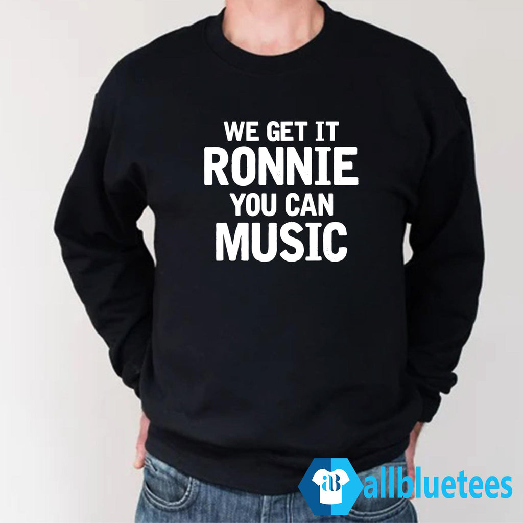 We Get It Ronnie You Can Music Shirt