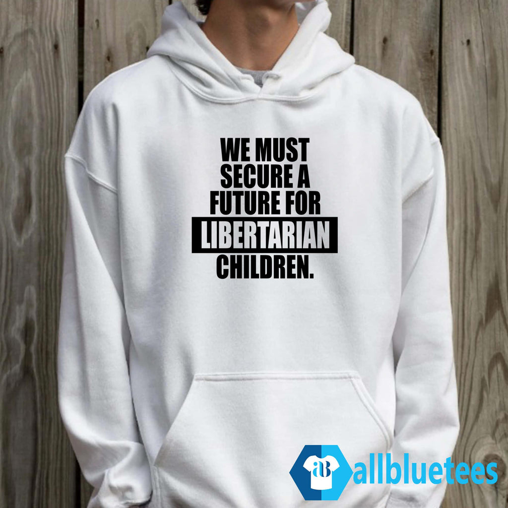 We Must Secure A Future For Libertarian Children Shirt