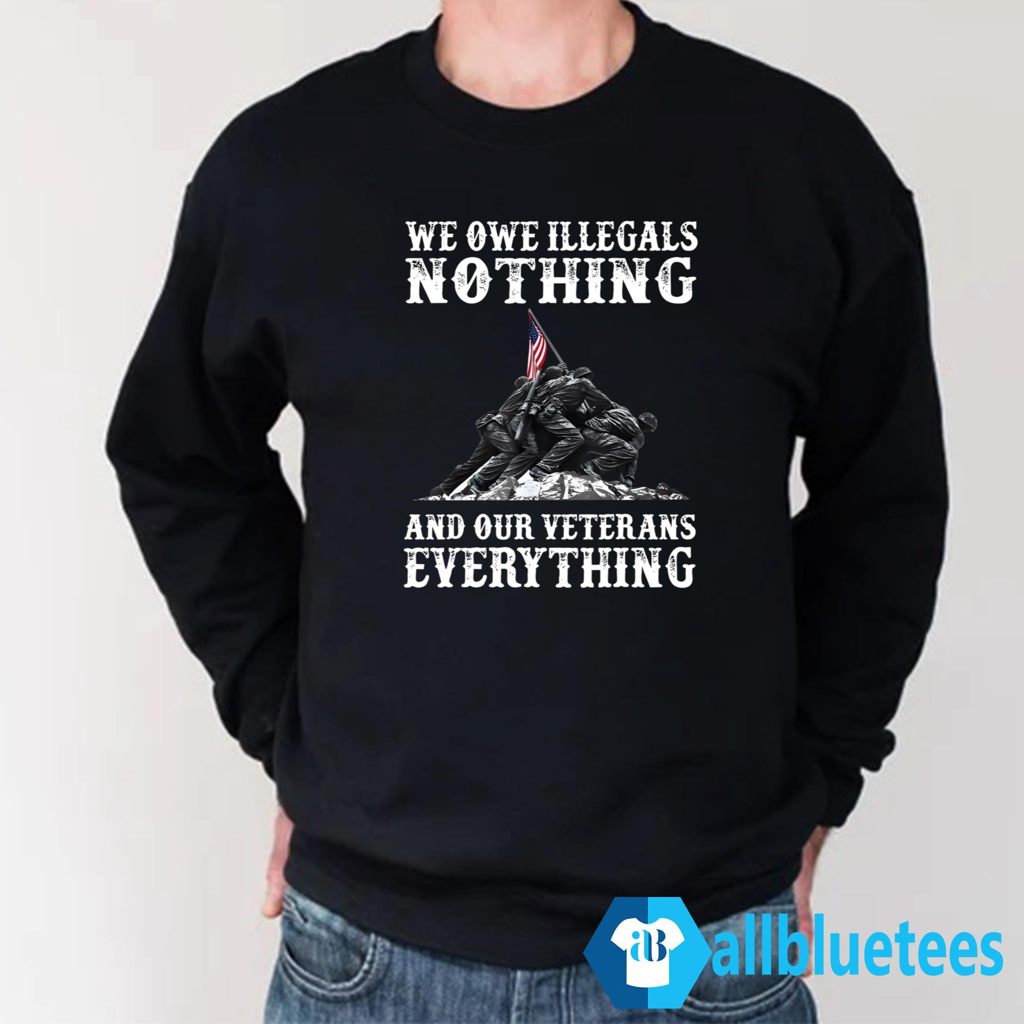 We Owe Illegals Nothing And Our Veterans Everything Shirt
