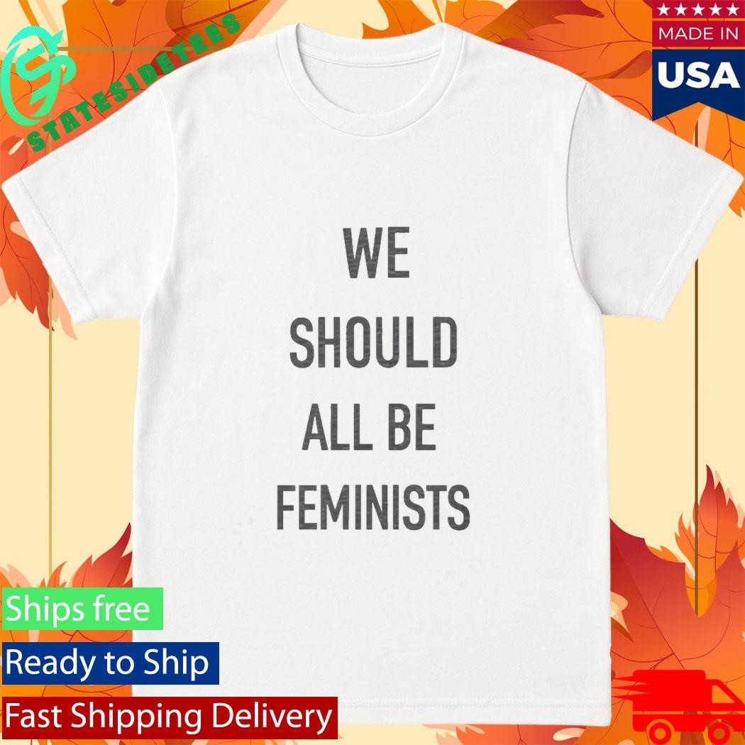 We Should All Be Feminists Shirt