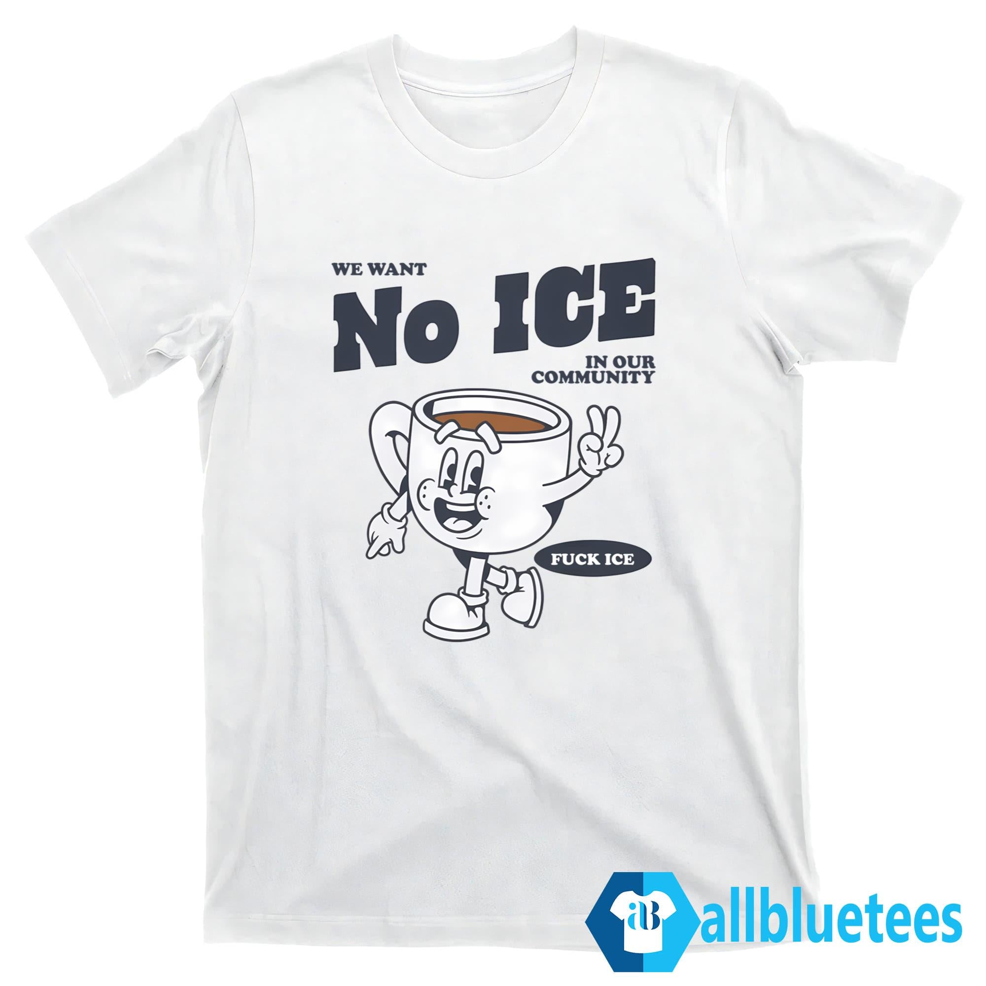 We Want No ICE In Our Community Shirt