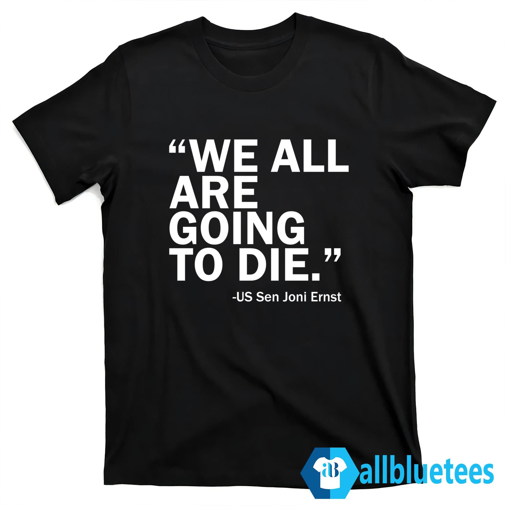 We All Are Going To Die – Sen. Joni Ernst Shirt