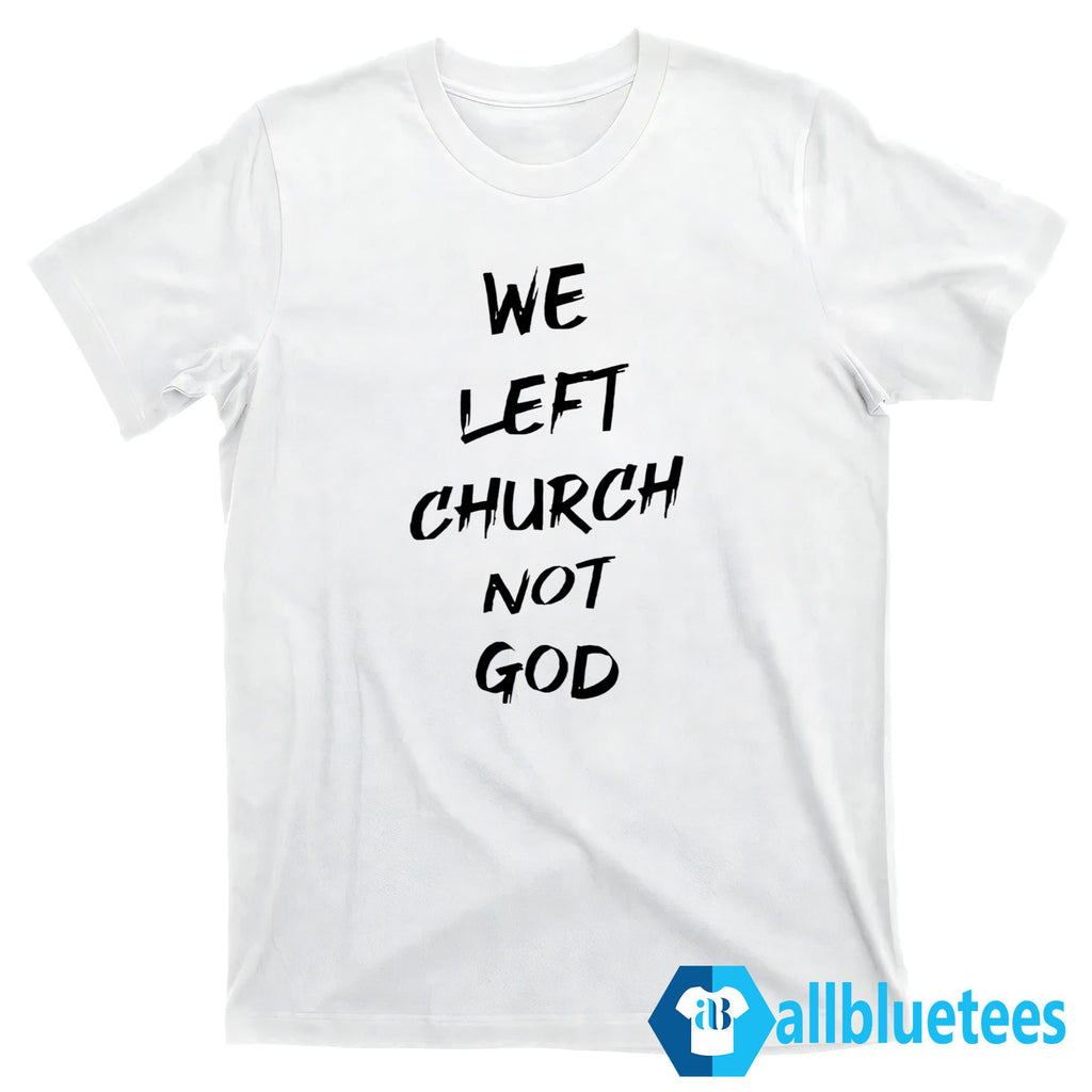 We Left Church Not God Shirt