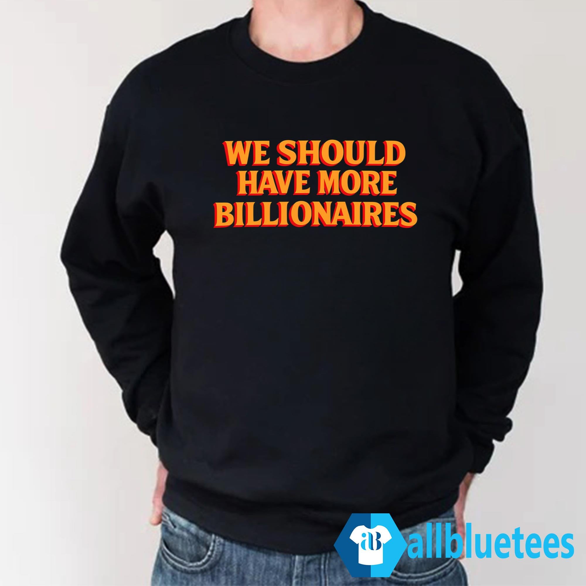 We Should Have More Billionaires Shirt