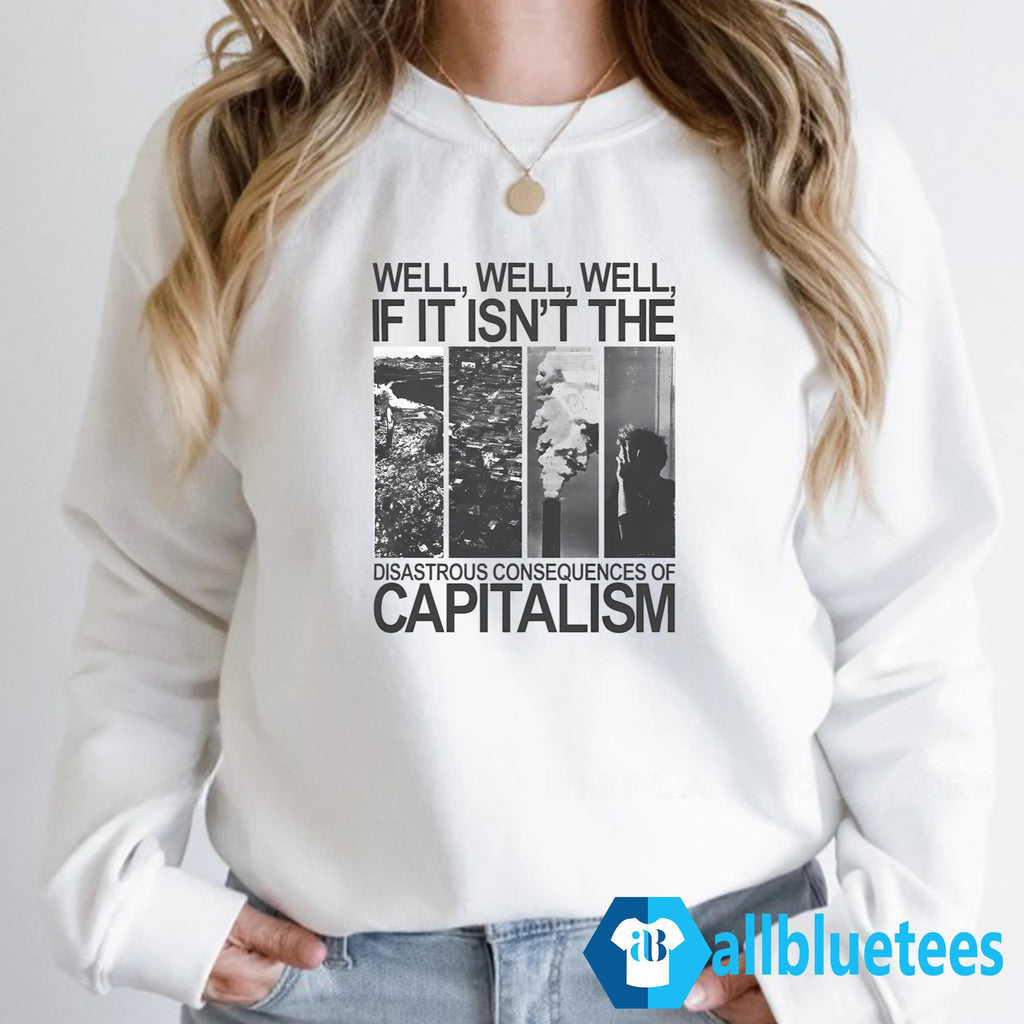 Well Well If It Isn’t The Disastrous Consequences Of Capitalism Shirt