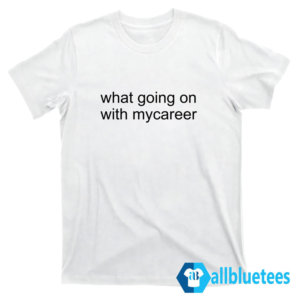 What Going On With Mycareer Shirt