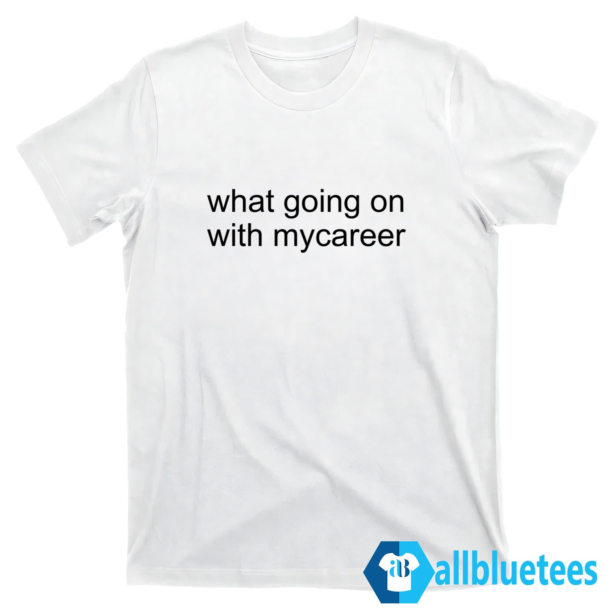 What Going On With Mycareer Shirt