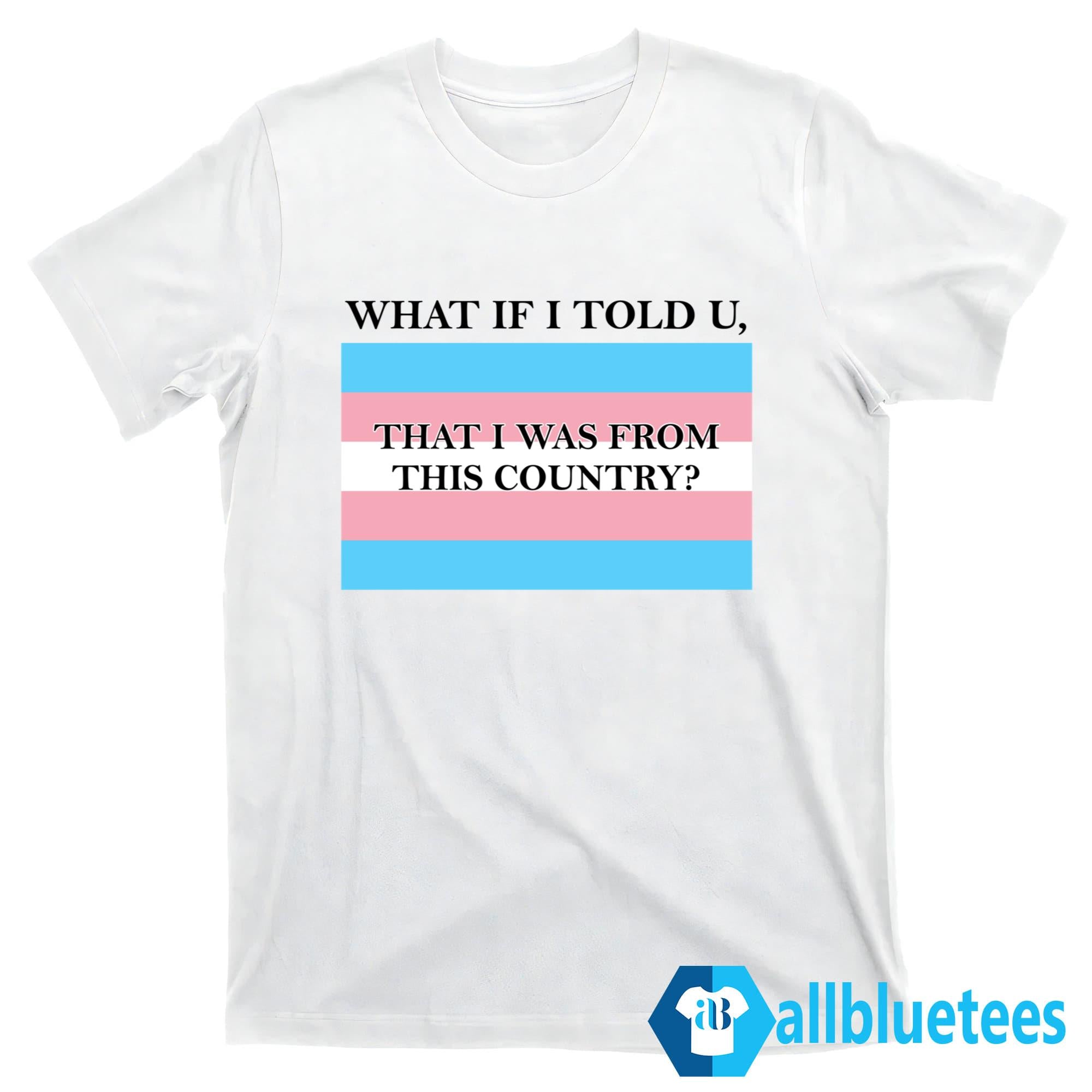 What If I Told U That I Was From This Country Shirt