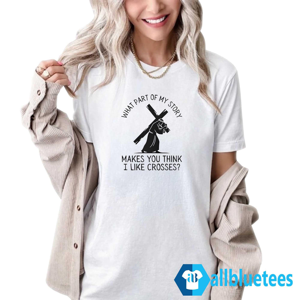 What Part Of My Story Makes You Think I Like Crosses Shirt