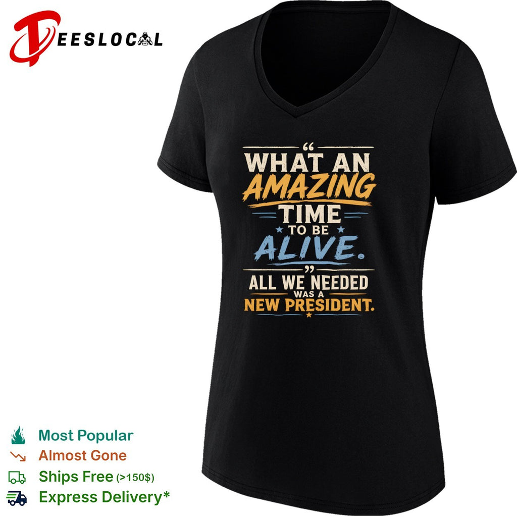 What an amazing time to be alive all we needed was a new president shirt