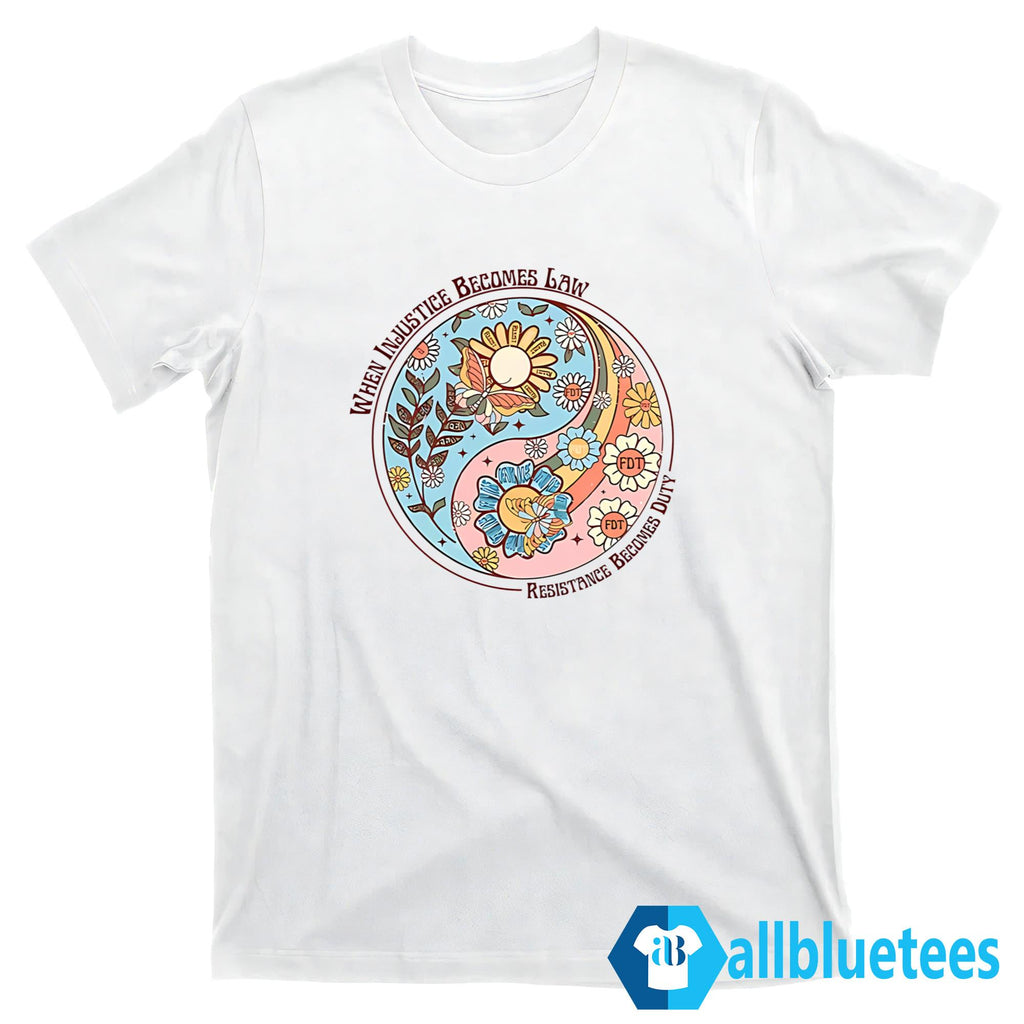 When Injustice Becomes Law Resistance Becomes Duty Shirt