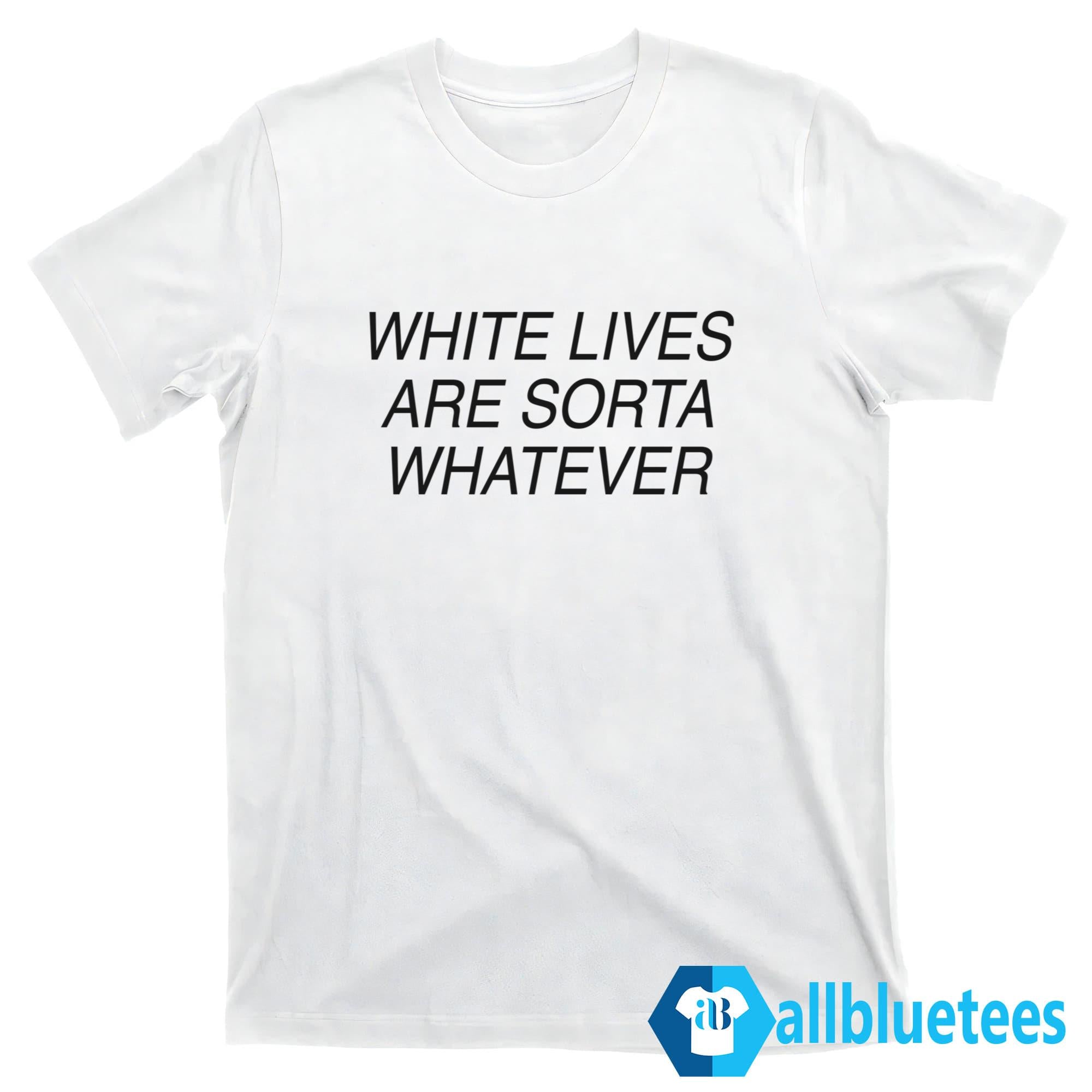 White Lives Are Sorta Whatever Shirt