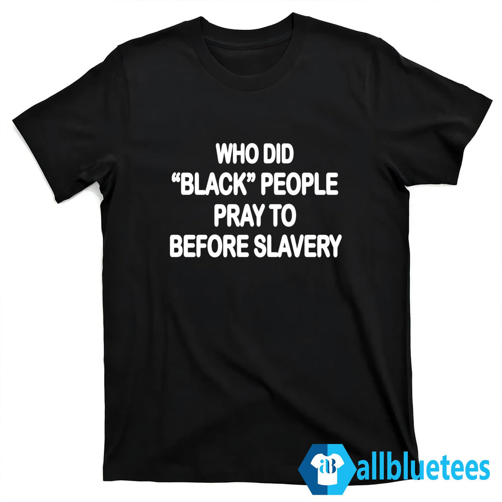 Who Did Black People Pray To Before Slavery Shirt