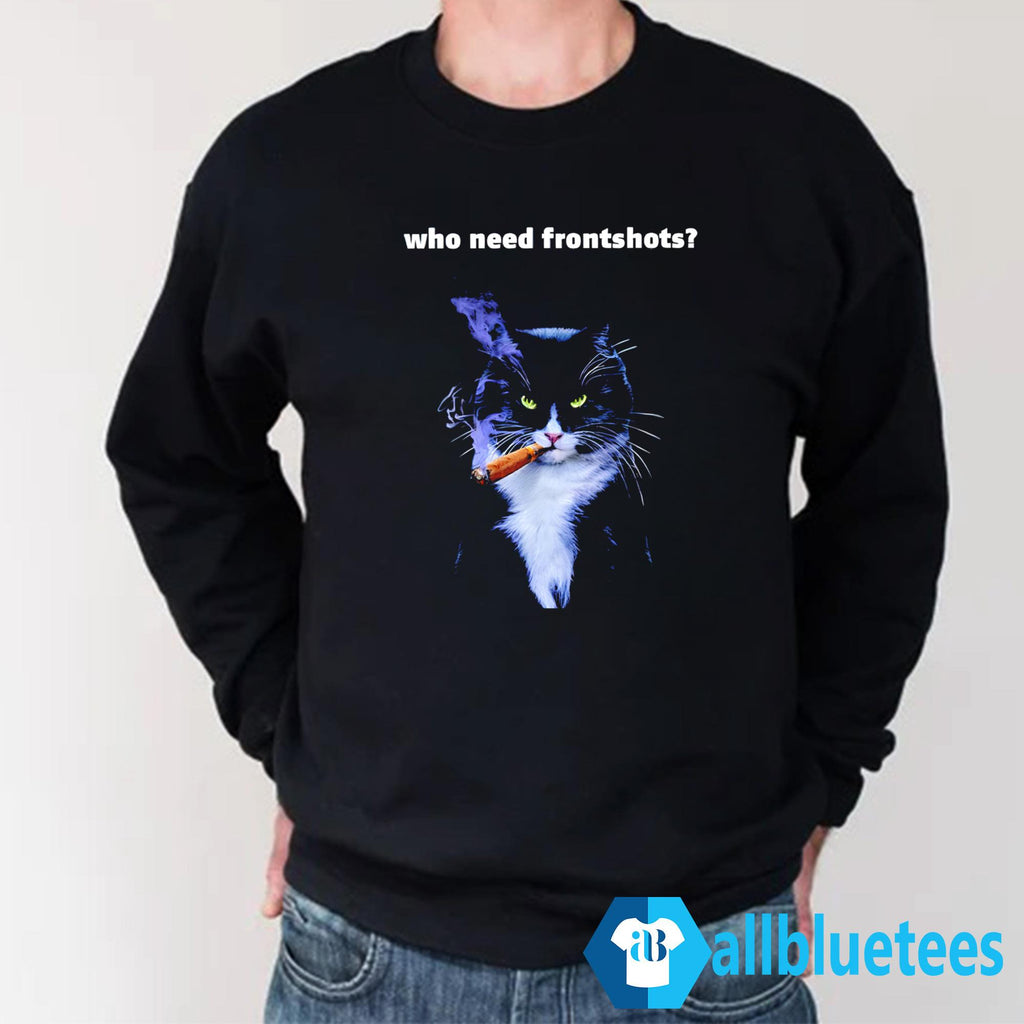 Who Need Frontshots Cat Shirt