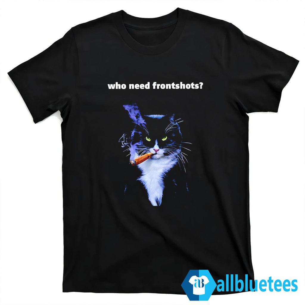 Who Need Frontshots Cat Shirt