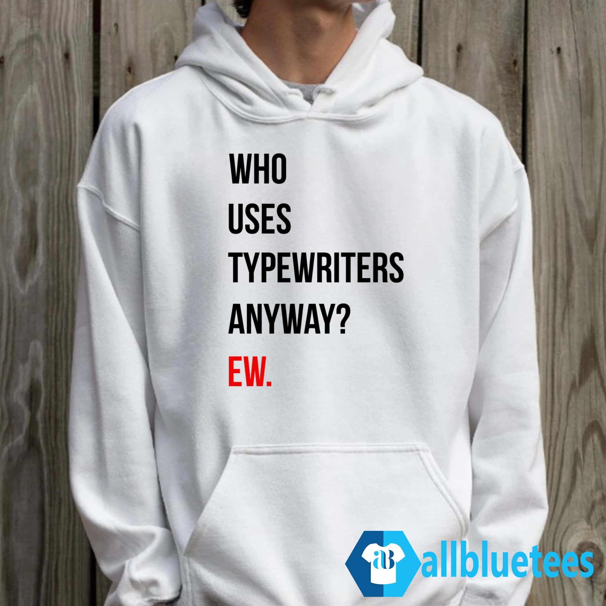 Who Uses Typewriters Anyway Ew Shirt