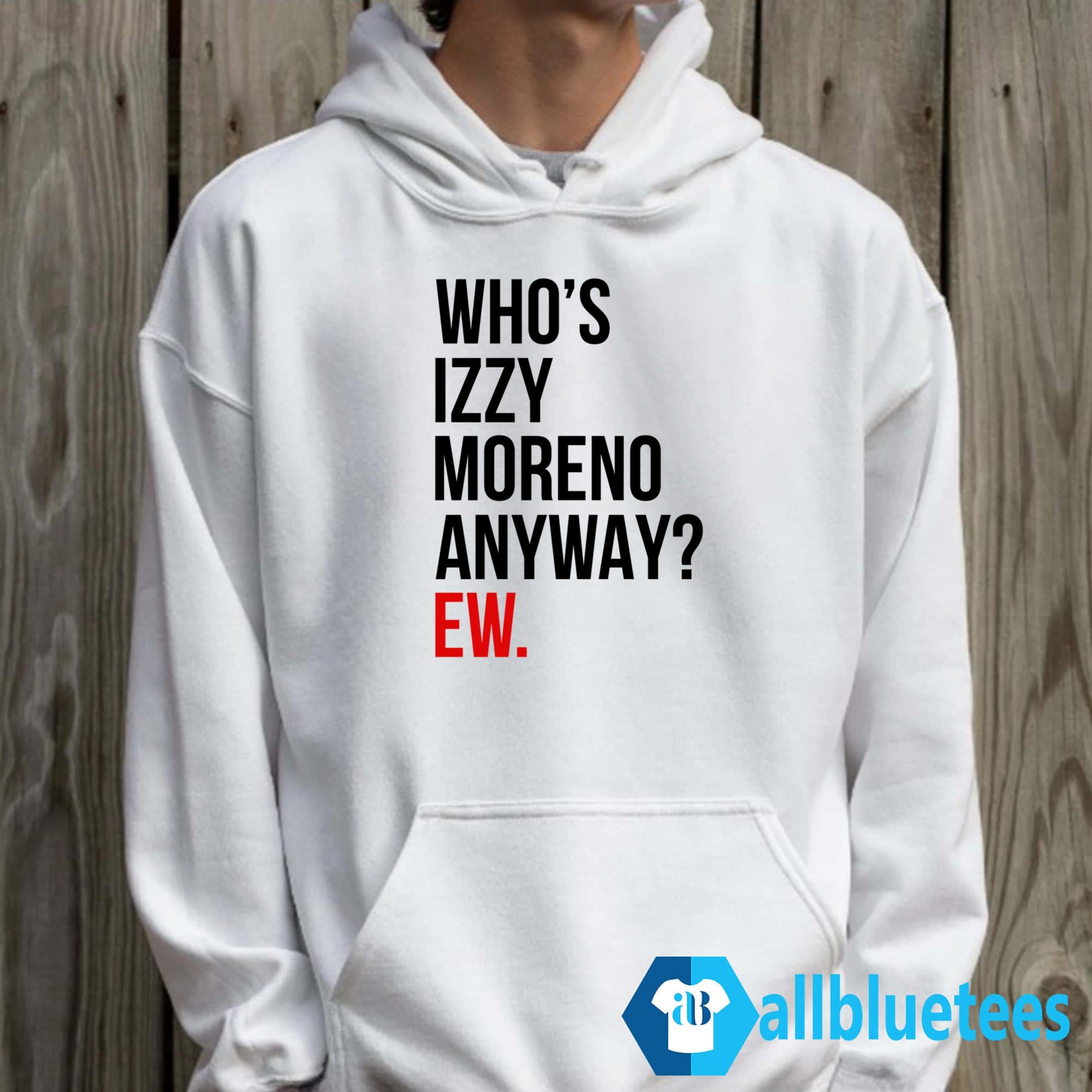 Who’s Izzy Moreno Anyway Ew Shirt
