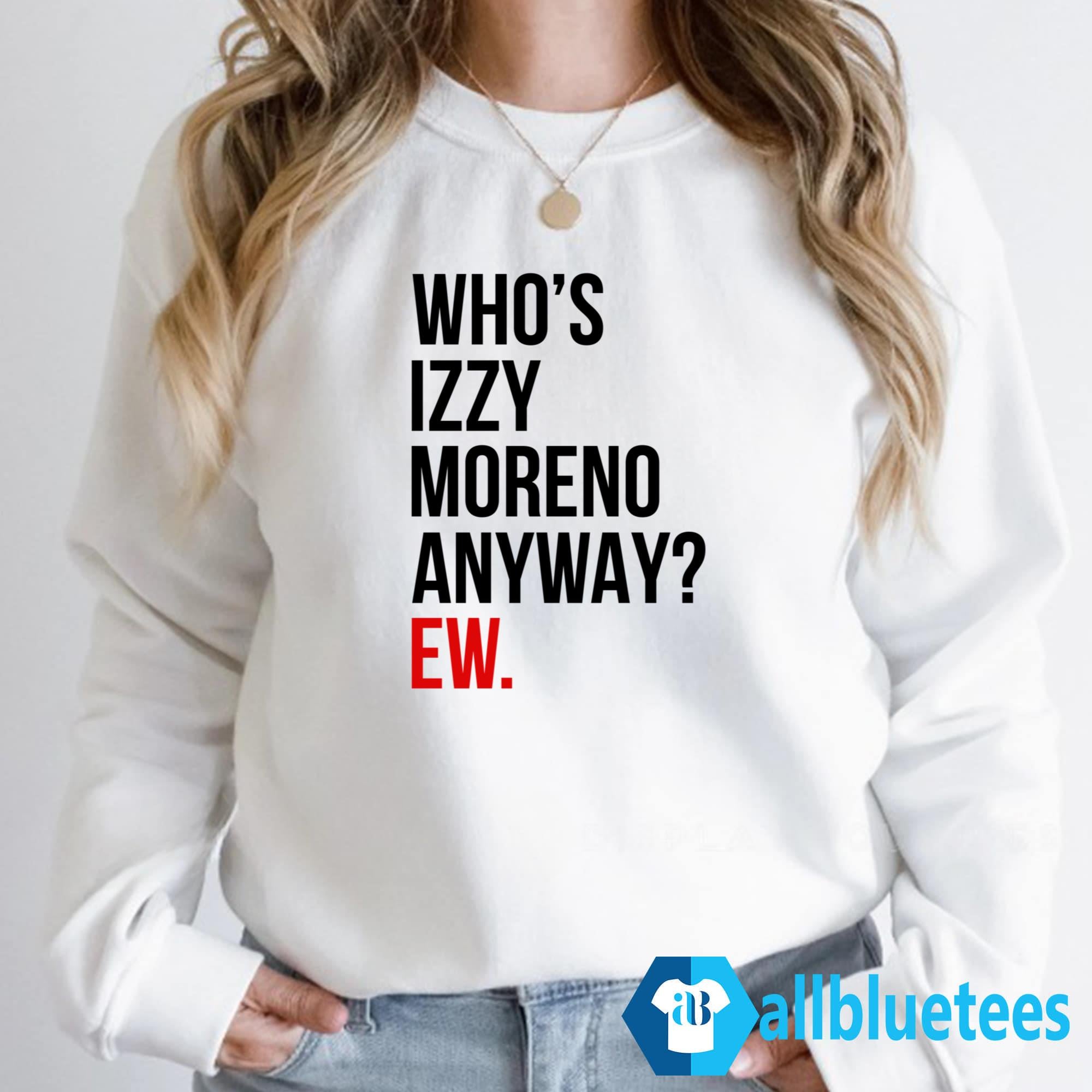 Who’s Izzy Moreno Anyway Ew Shirt