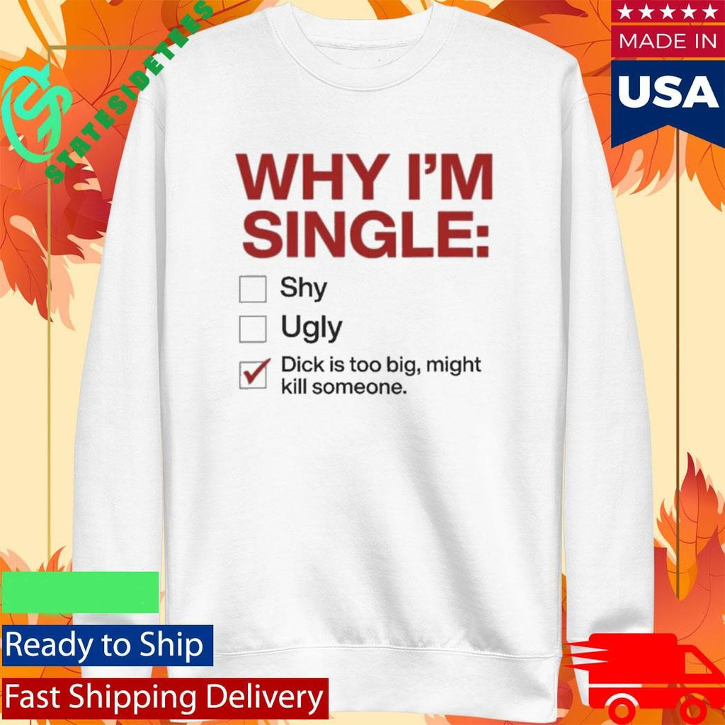 Why I’m Single Dick Is Too Big Might Kill Someone Shirt