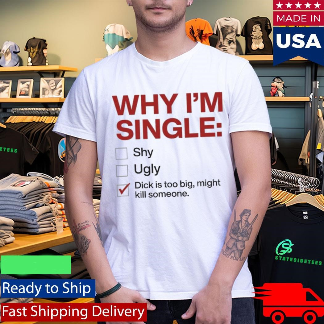 Why I’m Single Dick Is Too Big Might Kill Someone Shirt