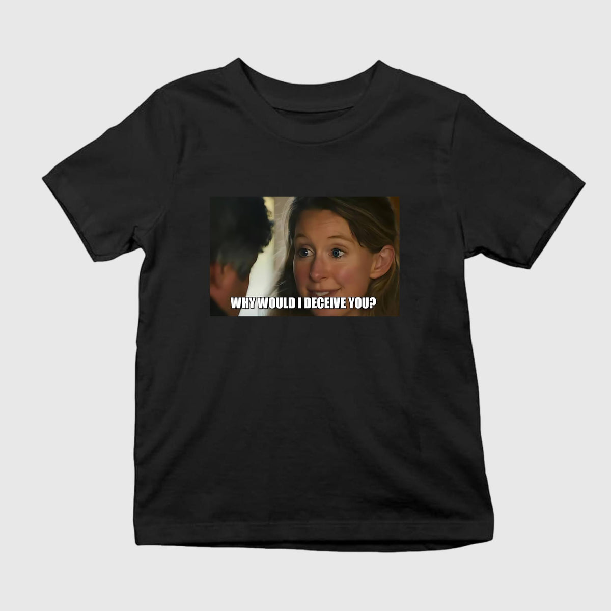 Why Would I Deceive You Shirt