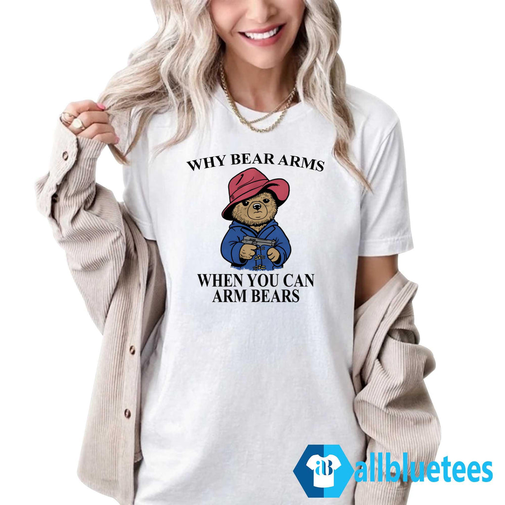 Why Bear Arms When You Can Arm Bears Shirt