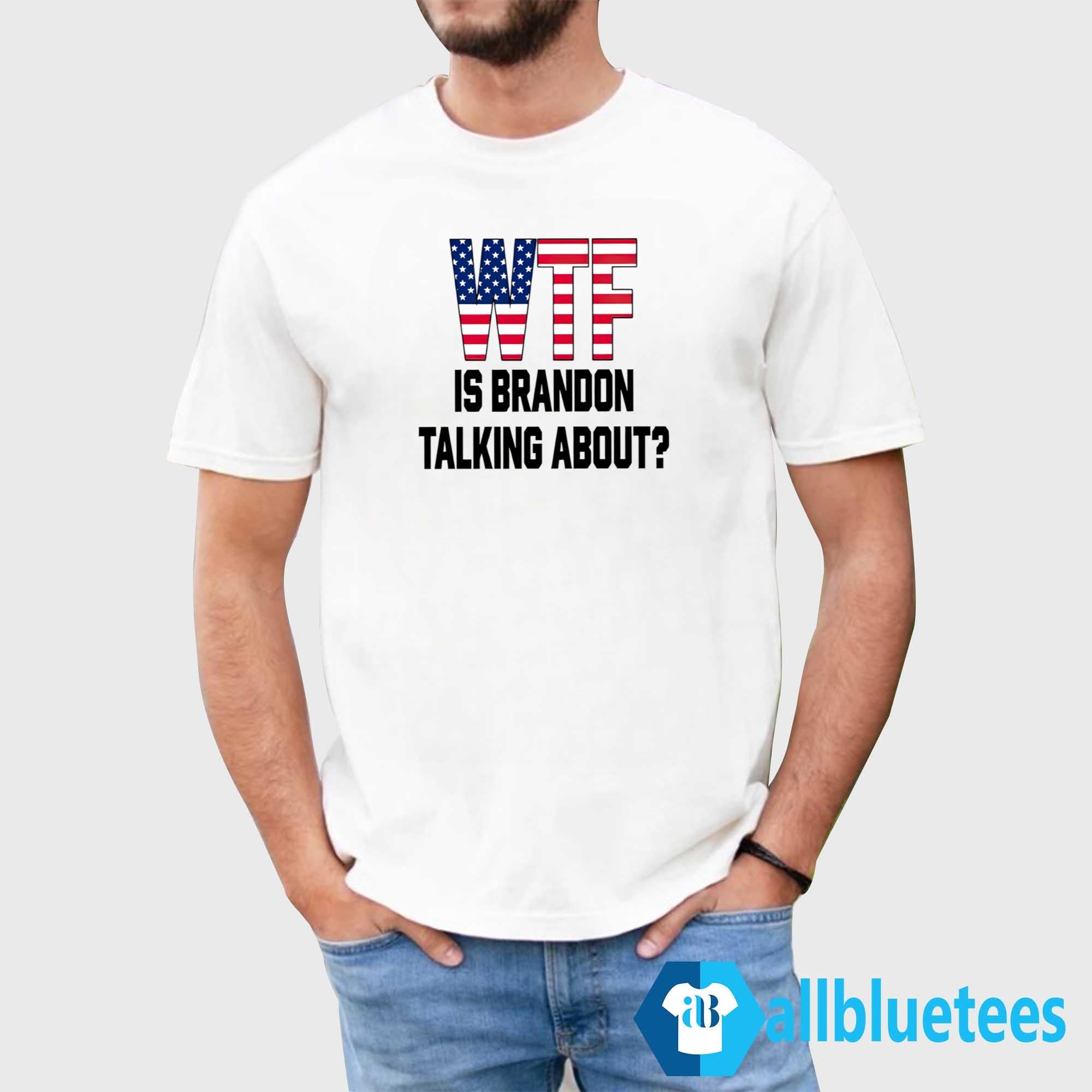 WTF Is Brandon Talking About Shirt