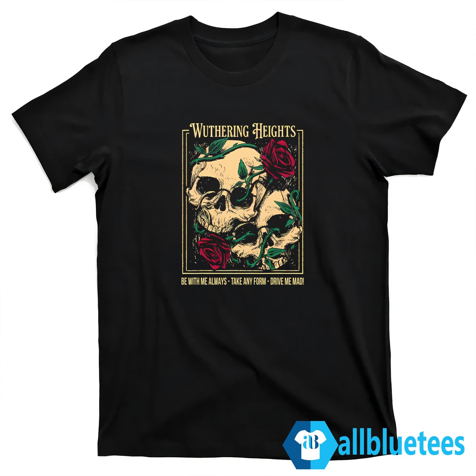 Wuthering Heights Be With Me Always Take Any Form Drive Me Mad Shirt