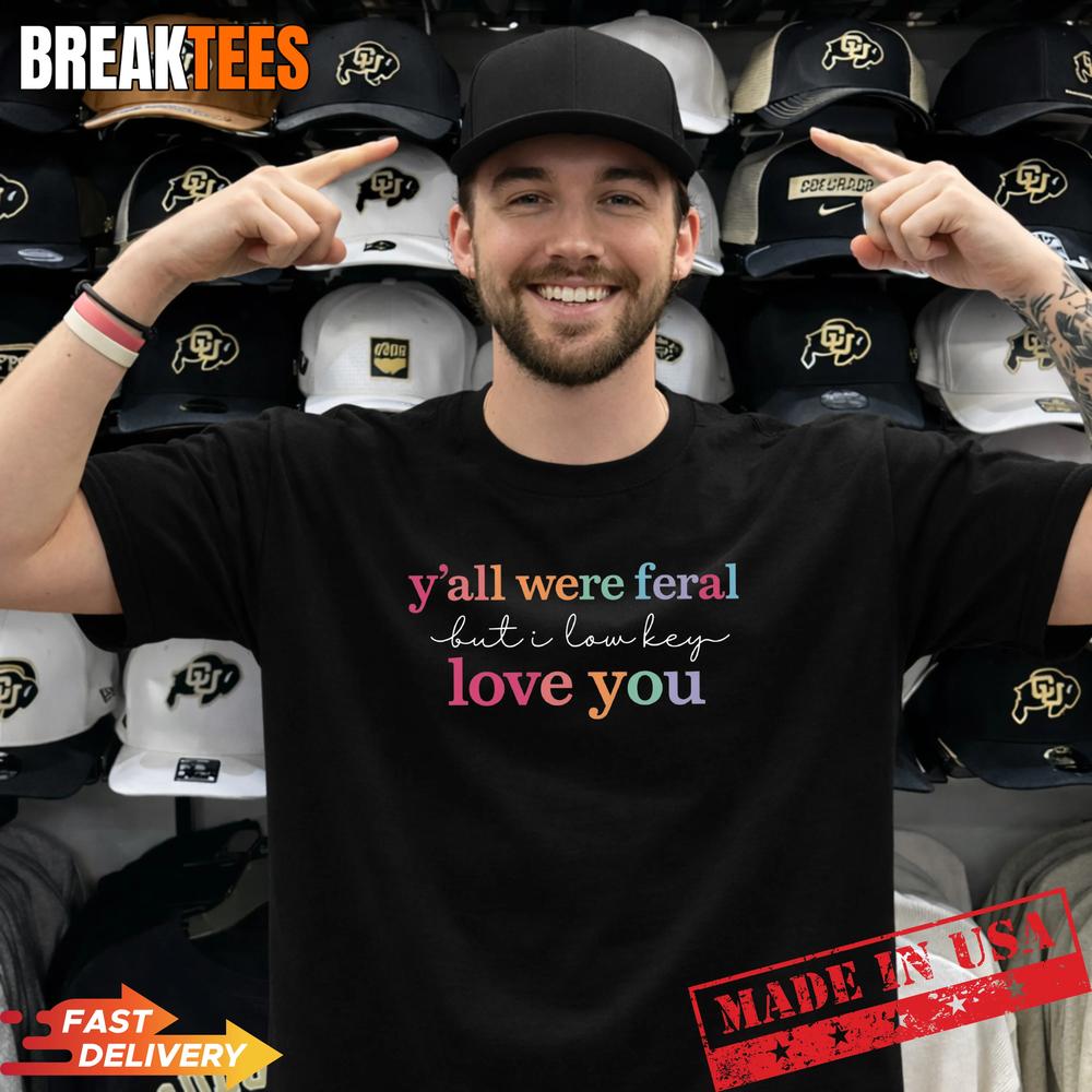 Y’all Were Feral But I Love You Shirt