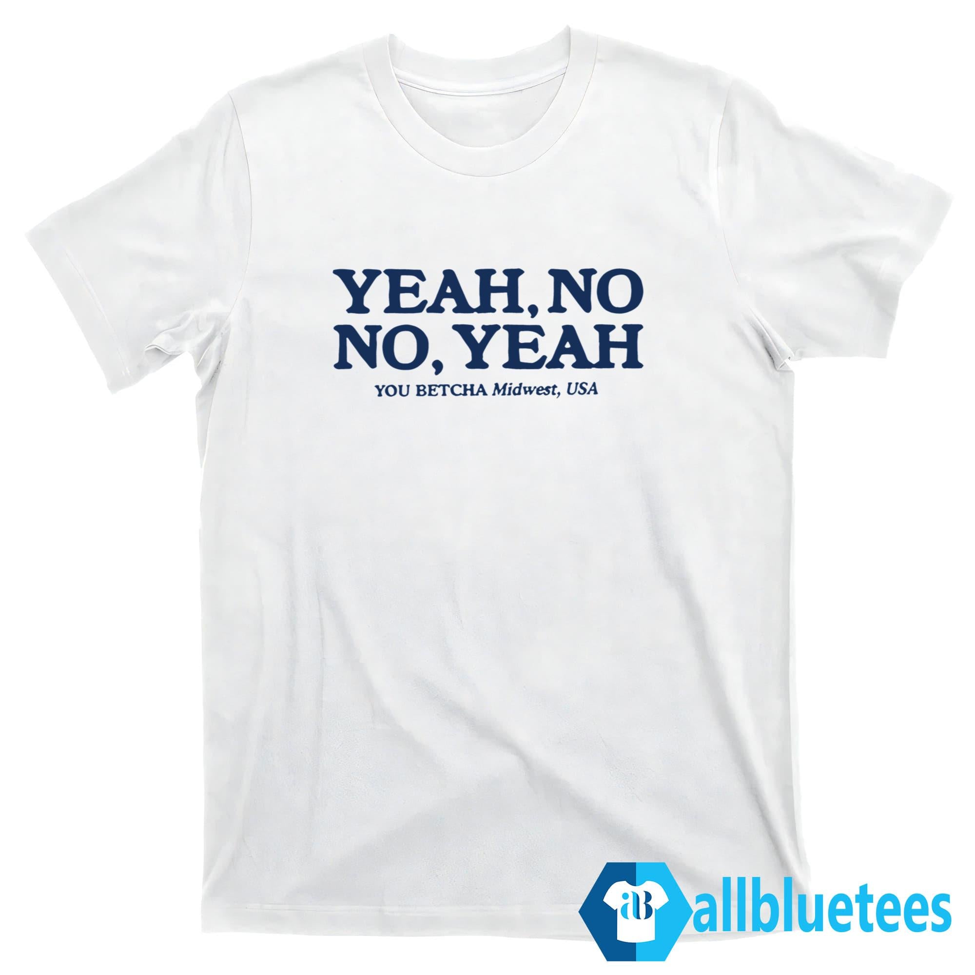 Yeah No No Yeah You Betcha Midwest USA Shirt