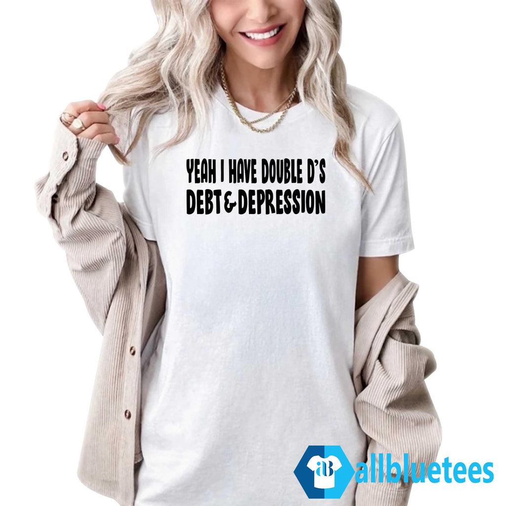 Yeah I Have Double D’s Debt And Depression Shirt
