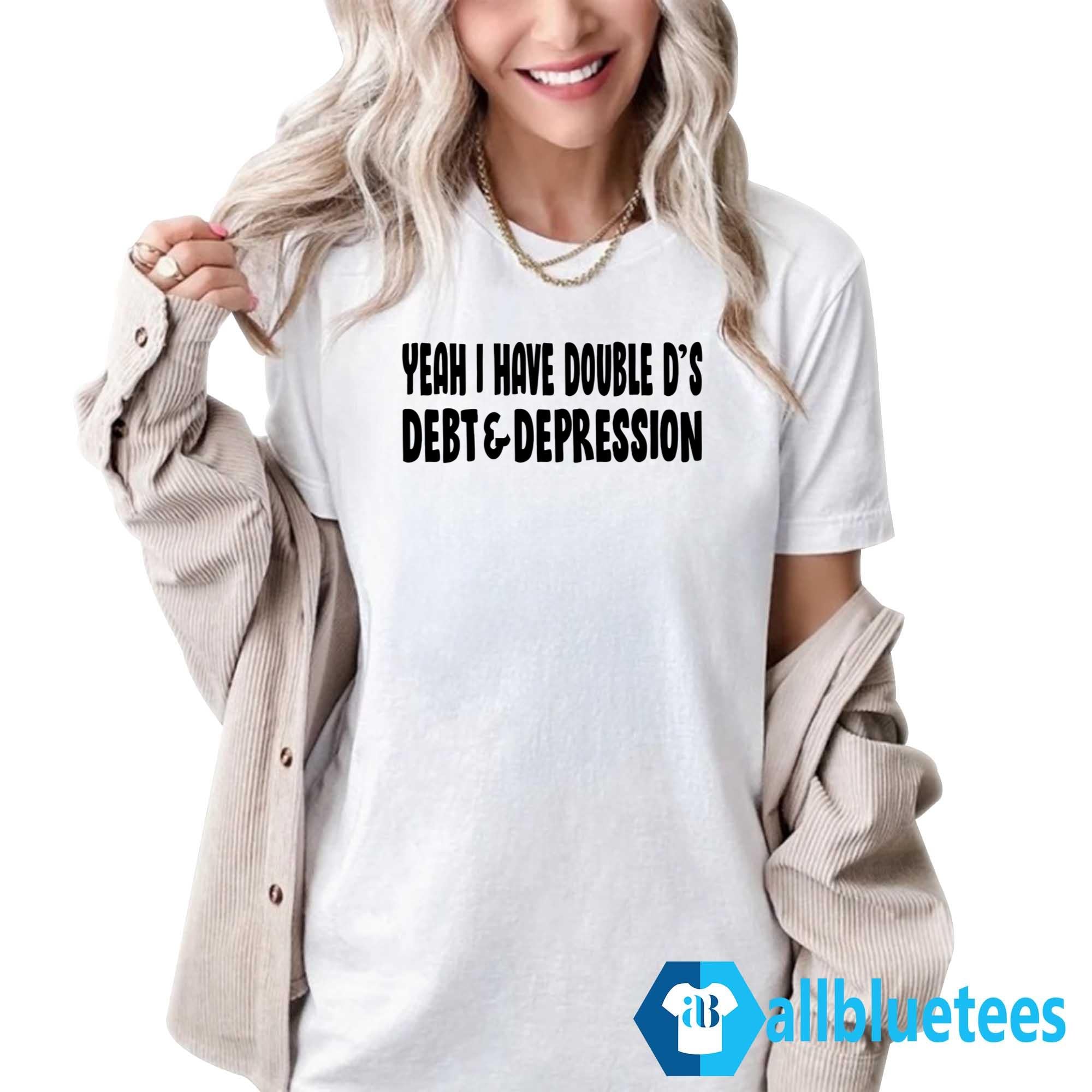Yeah I Have Double D’s Debt And Depression Shirt