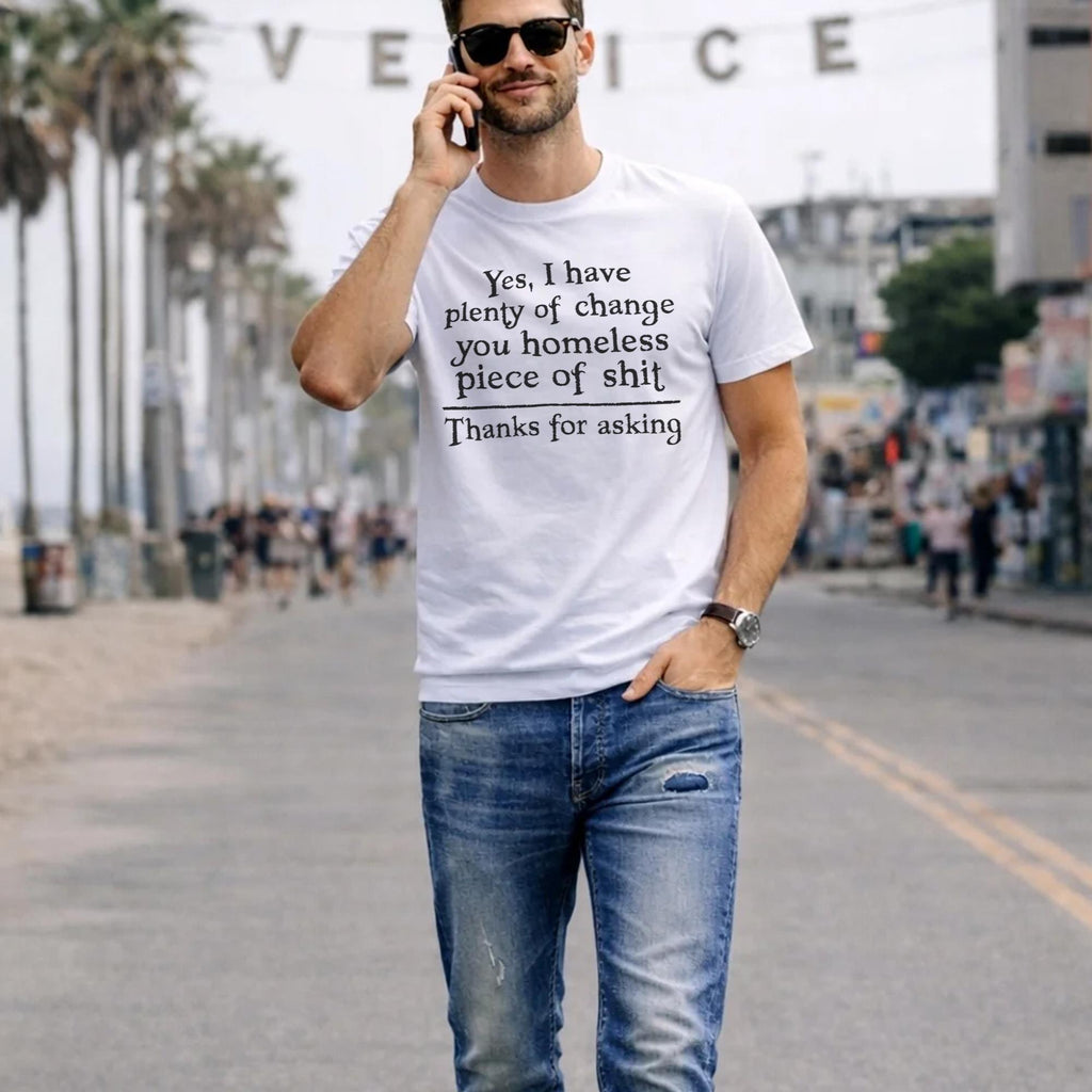 Yes I Have Plenty Of Change You Homeless Piece Of Shit Shirt