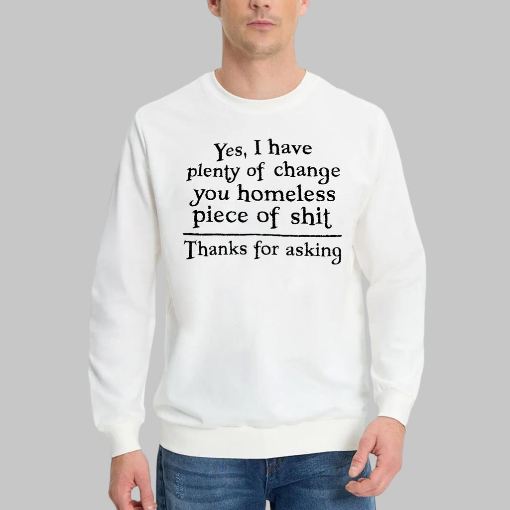Yes I Have Plenty Of Change You Homeless Piece Of Shit Shirt