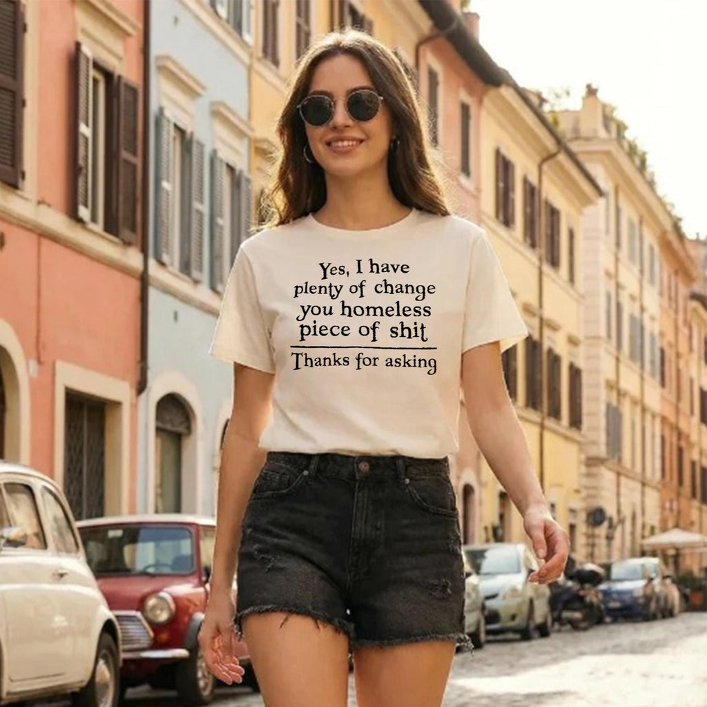 Yes I Have Plenty Of Change You Homeless Piece Of Shit Shirt