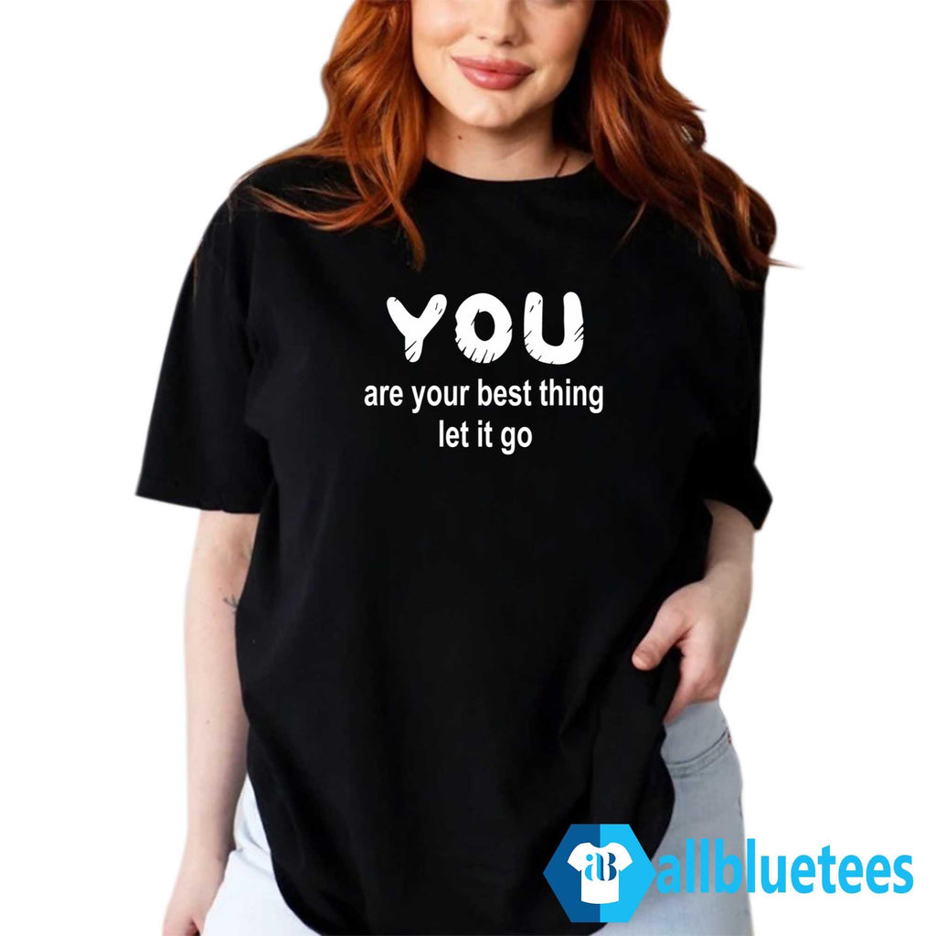 You Are Your Best Thing Let It Go Shirt