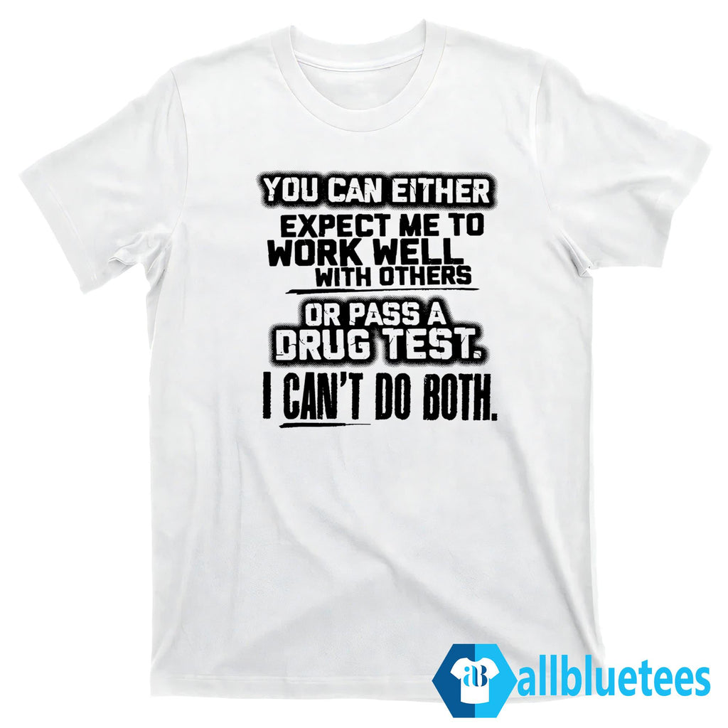 You Can Either Expect Me To Work Well With Others Or Pass A Drug Test I Can’t Do Both Shirt