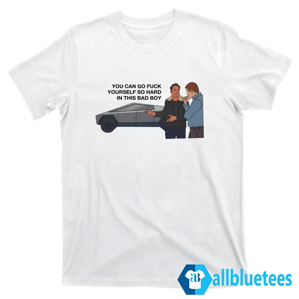 You Can Go Fuck Yourself So Hard In This Bad Boy Shirt