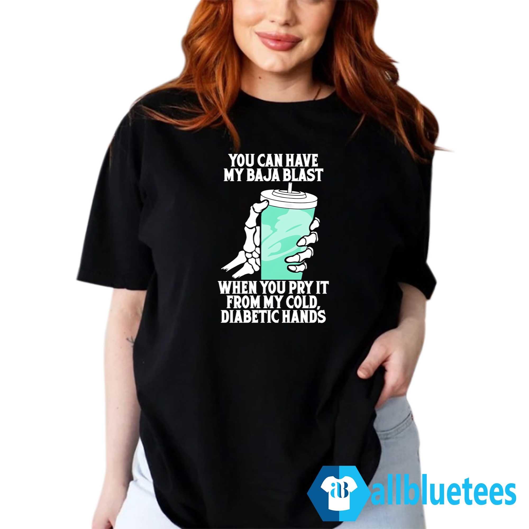 You Can Have My Baja Blast When You Pry It From My Cold Diabetic Hands Shirt
