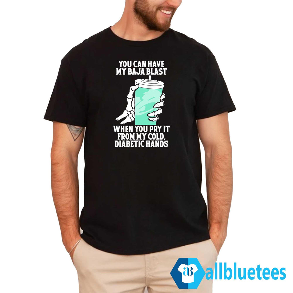 You Can Have My Baja Blast When You Pry It From My Cold Diabetic Hands Shirt