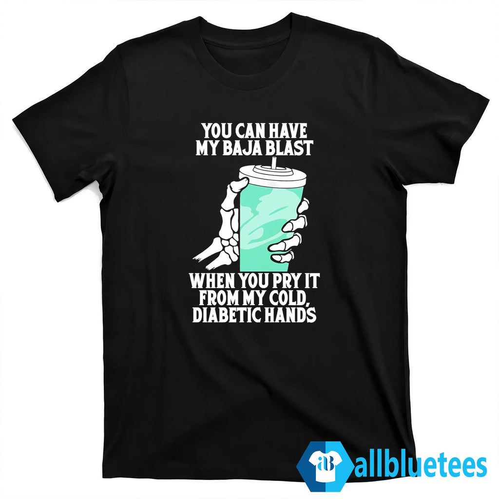 You Can Have My Baja Blast When You Pry It From My Cold Diabetic Hands Shirt