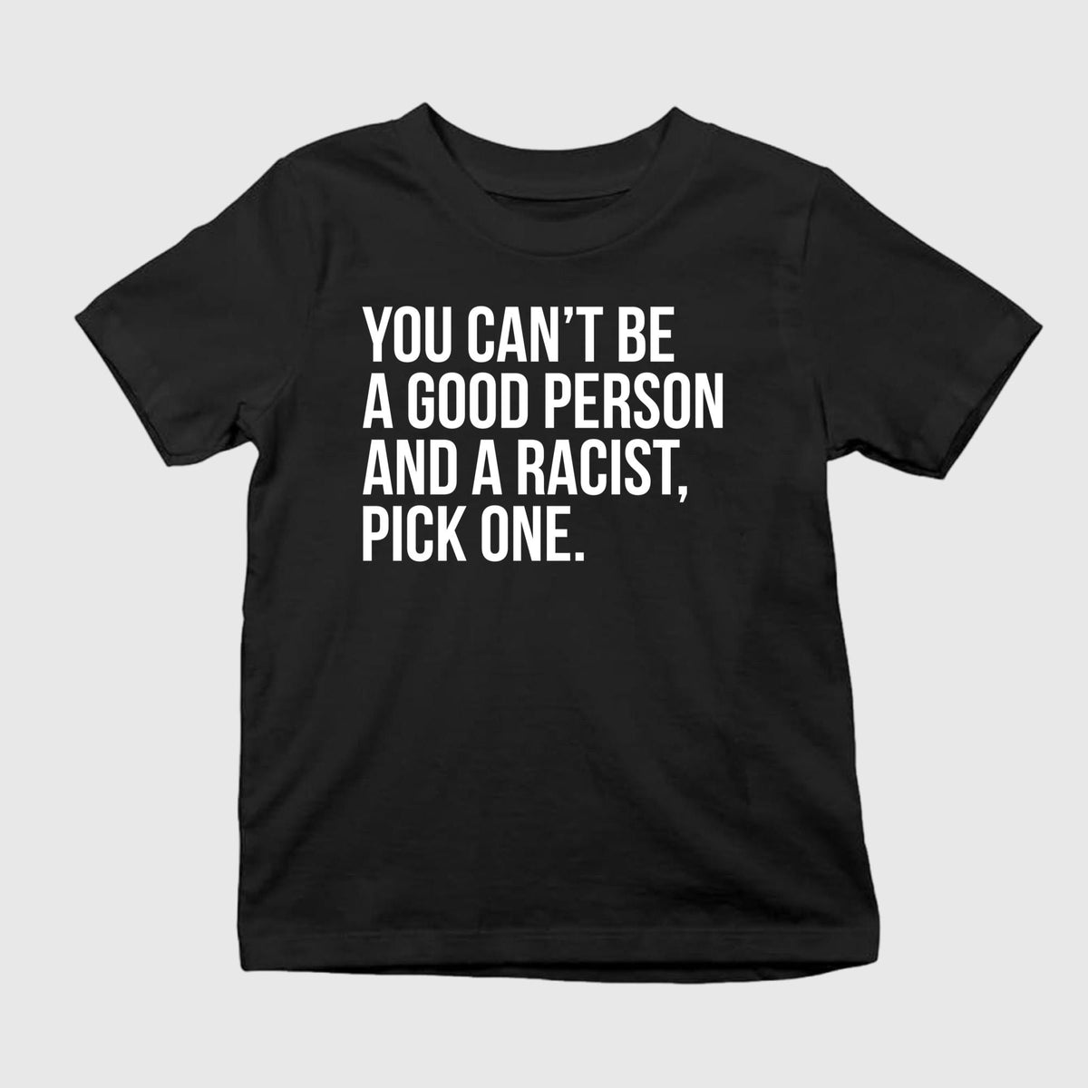 You Can’t Be A Good Person And A Racist Pick One Shirt