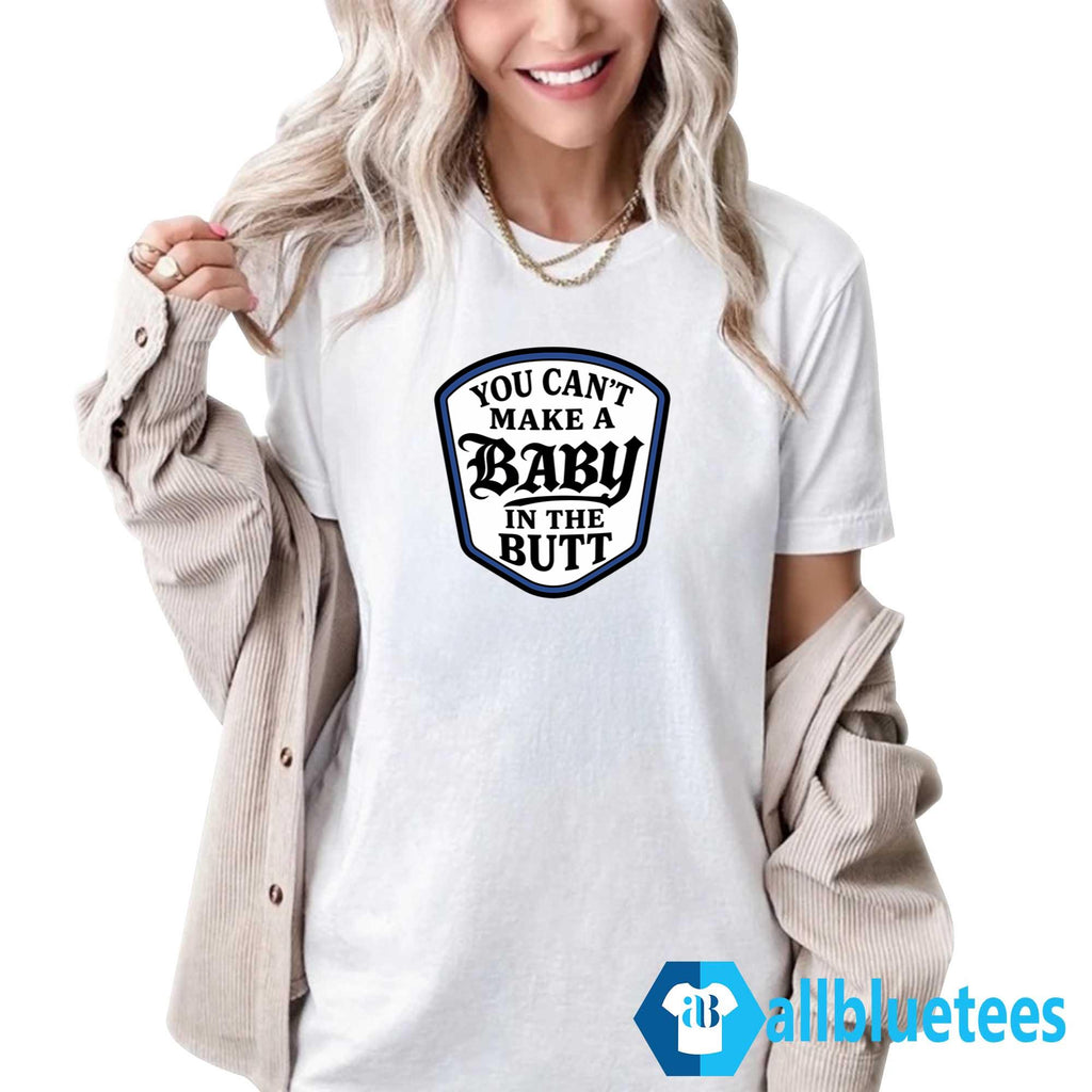 You Can’t Make A Baby In The Butt Shirt