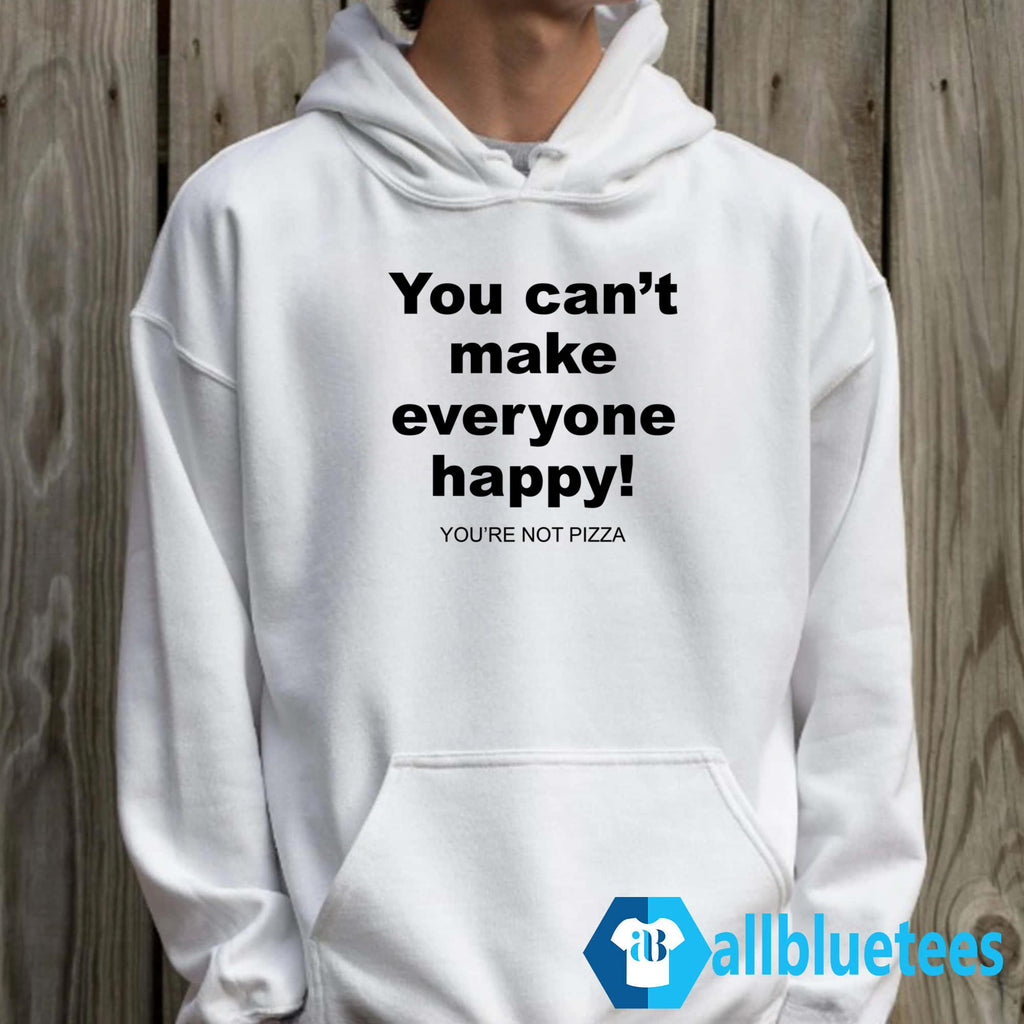 You Can’t Make Everyone Happy You’re Not Pizza Shirt
