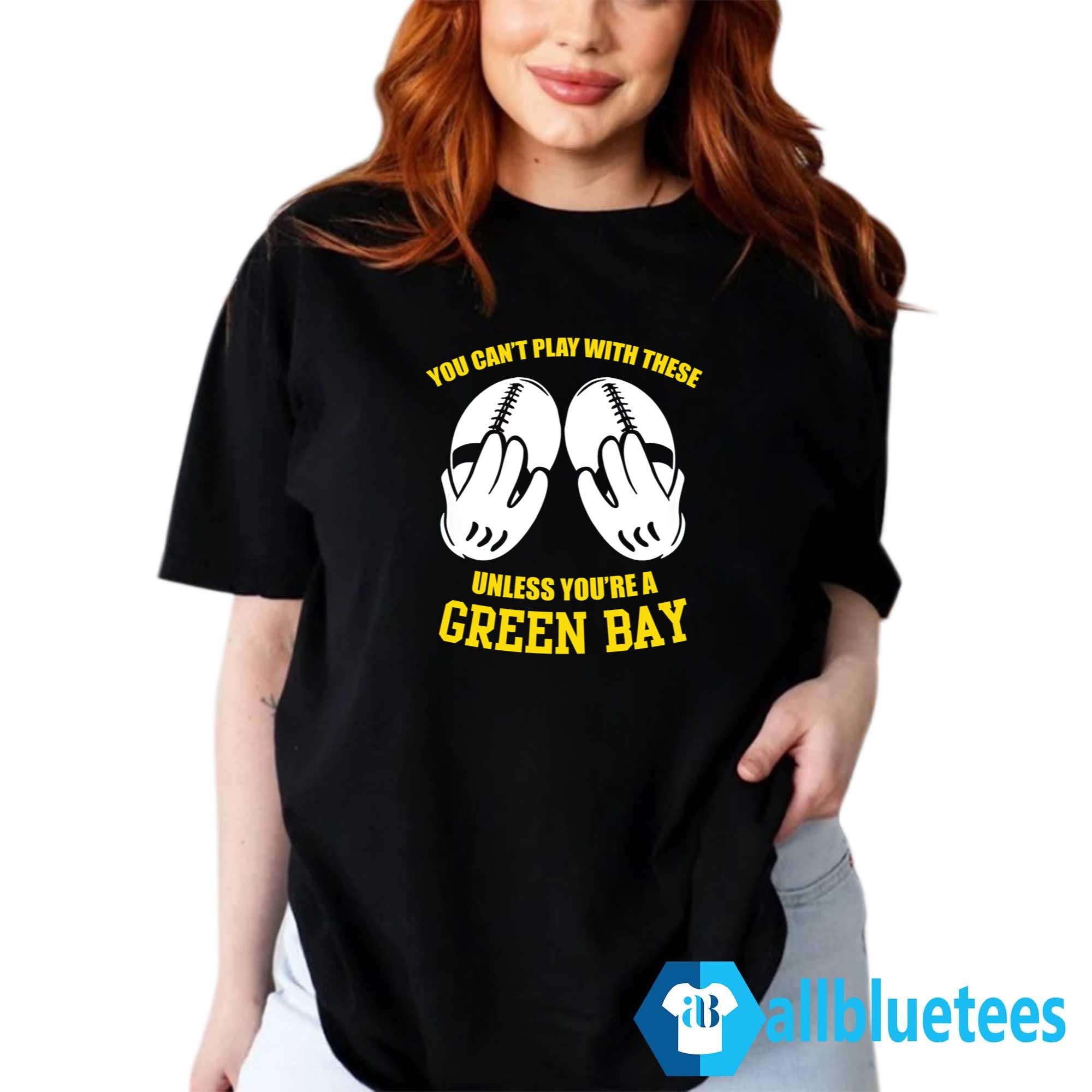 You Can’t Play With These Unless You’re A Green Bay Fan Shirt