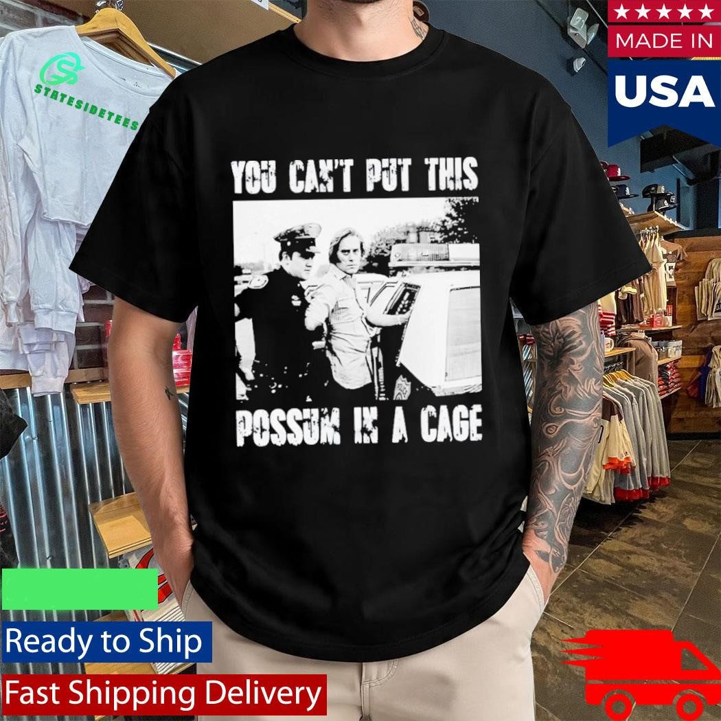 You Cant Put This Possum In A Cage Shirt