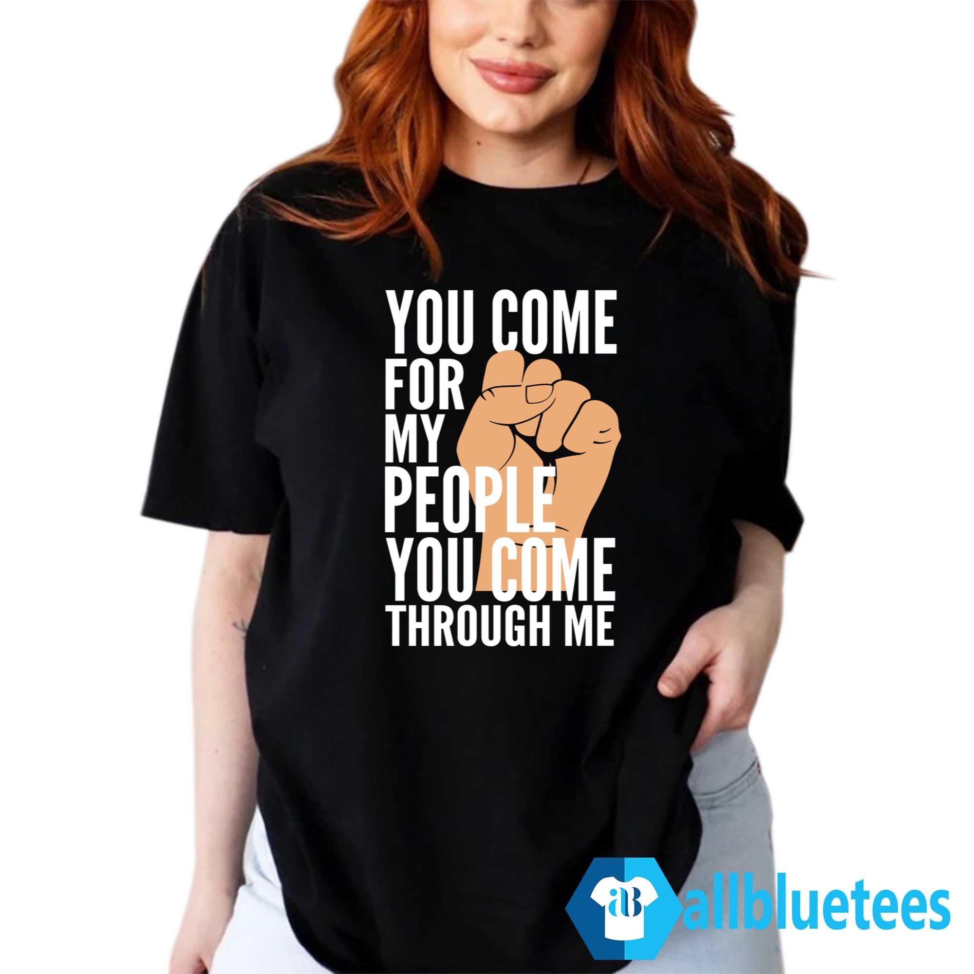 You Come For My People You Come Through Me Shirt